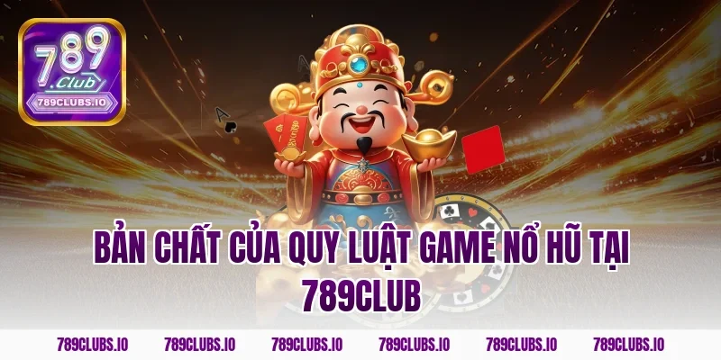 Bản chất của quy luật game nổ hũ tại 789club