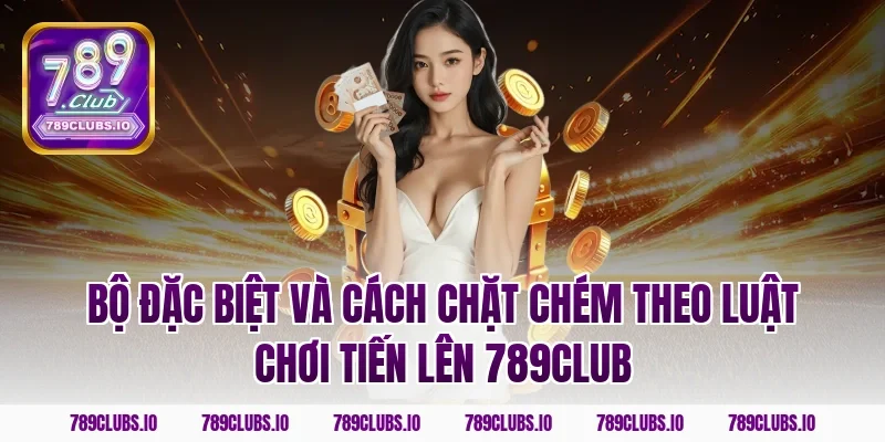 Bộ đặc biệt và cách chặt chém theo luật chơi tiến lên 789CLUB