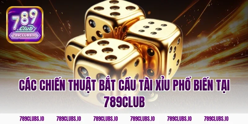 Các chiến thuật bắt cầu tài xỉu phổ biến tại 789club
