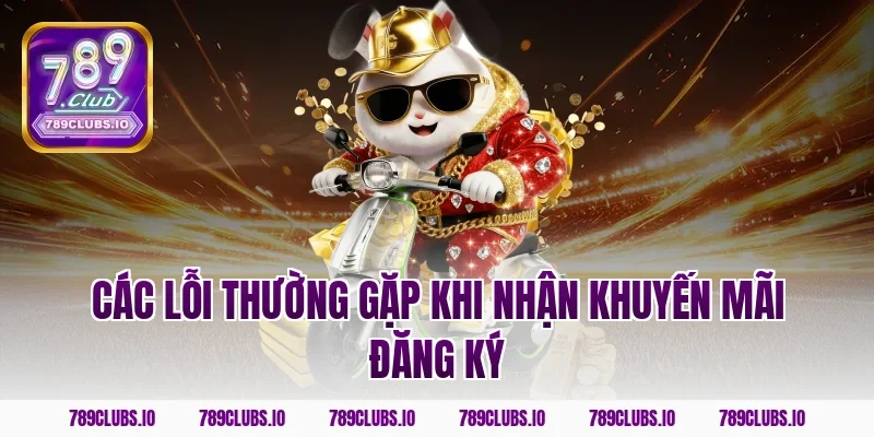 Các lỗi thường gặp khi nhận khuyến mãi đăng ký