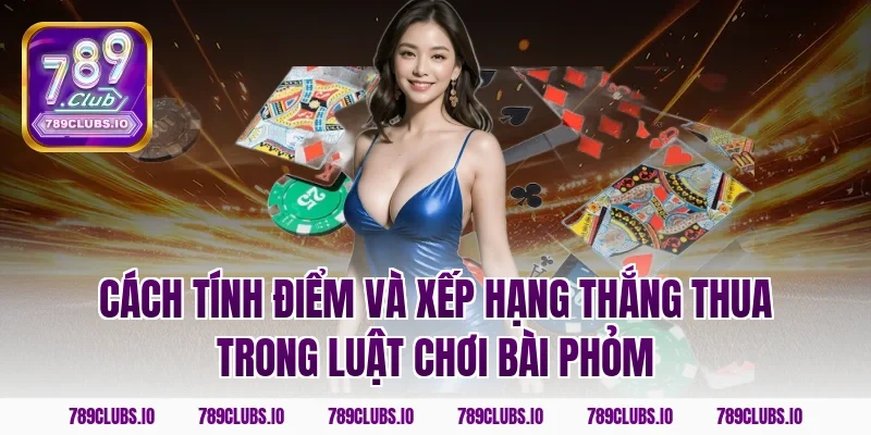 Cách tính điểm và xếp hạng thắng thua trong luật chơi bài phỏm