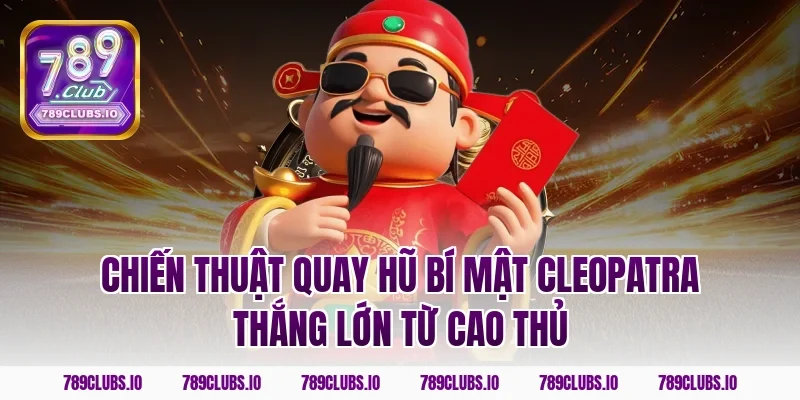 Chiến thuật quay hũ bí mật Cleopatra thắng lớn từ cao thủ