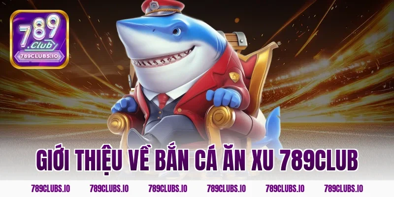 Giới thiệu về bắn cá ăn xu 789club