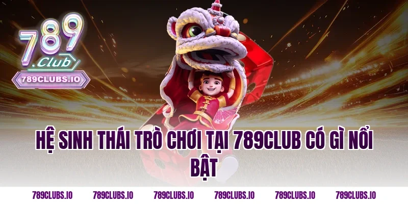 Hệ sinh thái trò chơi tại 789CLUB có gì nổi bật