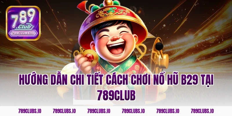 Hướng dẫn chi tiết cách chơi nổ hũ B29 tại 789Club