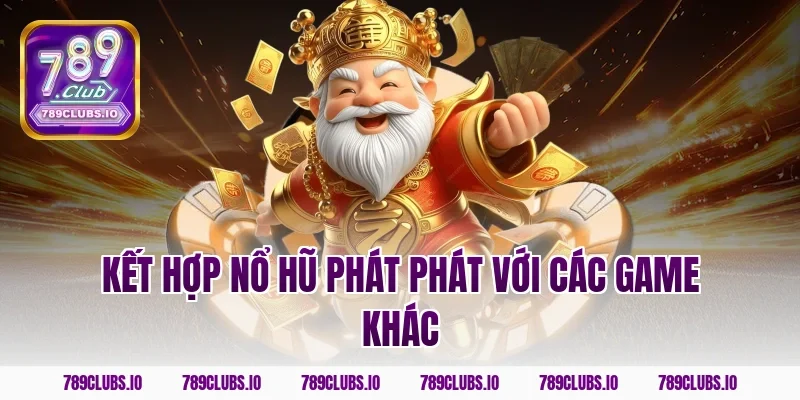 Kết hợp nổ hũ phát phát với các game khác
