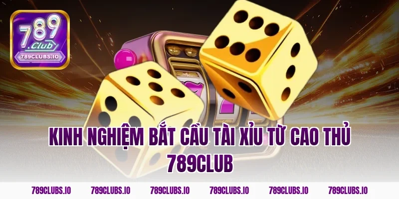 Kinh nghiệm bắt cầu tài xỉu từ cao thủ 789club