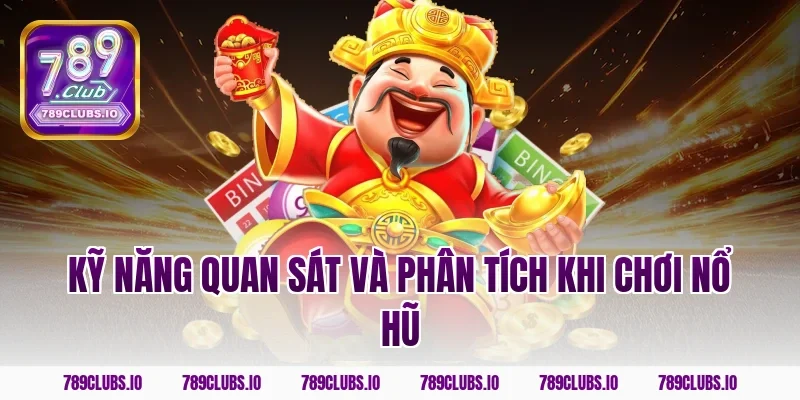 Kỹ năng quan sát và phân tích khi chơi nổ hũ
