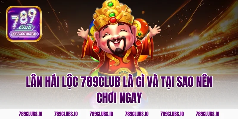 Lân hái lộc 789CLUB là gì và tại sao nên chơi ngay