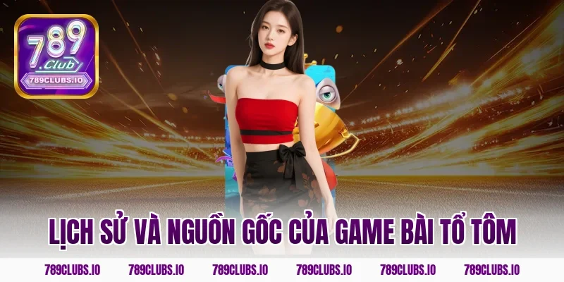 Lịch sử và nguồn gốc của game bài tổ tôm