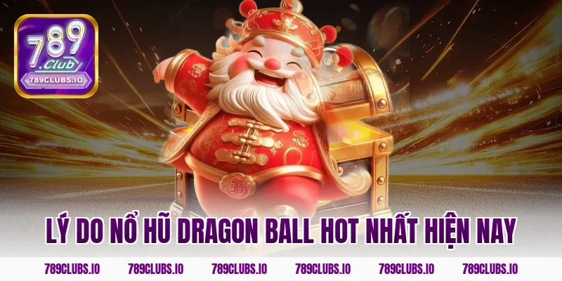 Lý do nổ hũ dragon ball hot nhất hiện nay