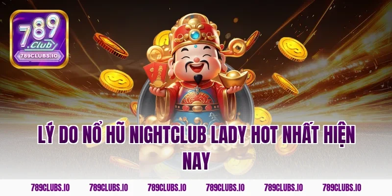 Lý do nổ hũ nightclub lady hot nhất hiện nay