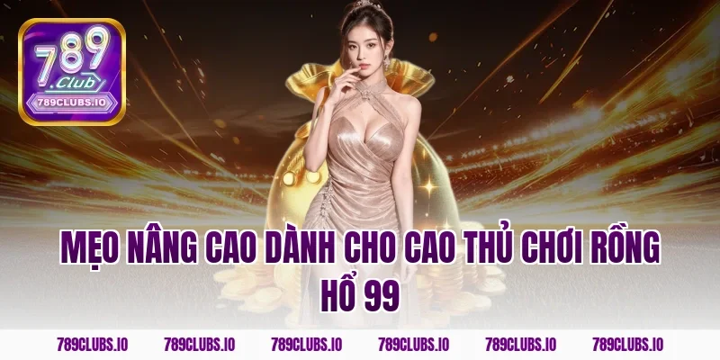 Mẹo nâng cao dành cho cao thủ chơi rồng hổ 99