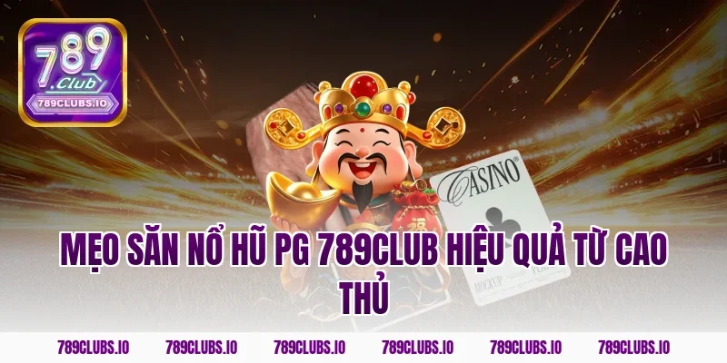 Mẹo săn nổ hũ PG 789CLUB hiệu quả từ cao thủ