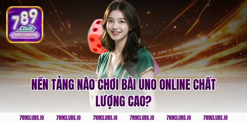 Nền tảng nào chơi bài uno online chất lượng cao?