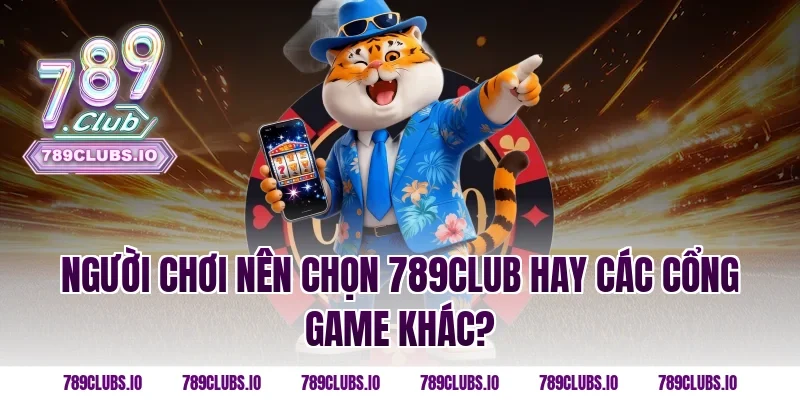 Người chơi nên chọn 789CLUB hay các cổng game khác?