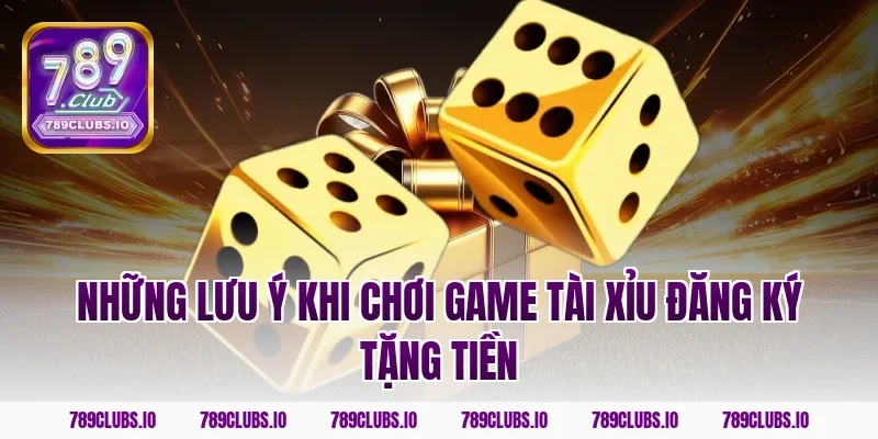 Những lưu ý khi chơi game tài xỉu đăng ký tặng tiền
