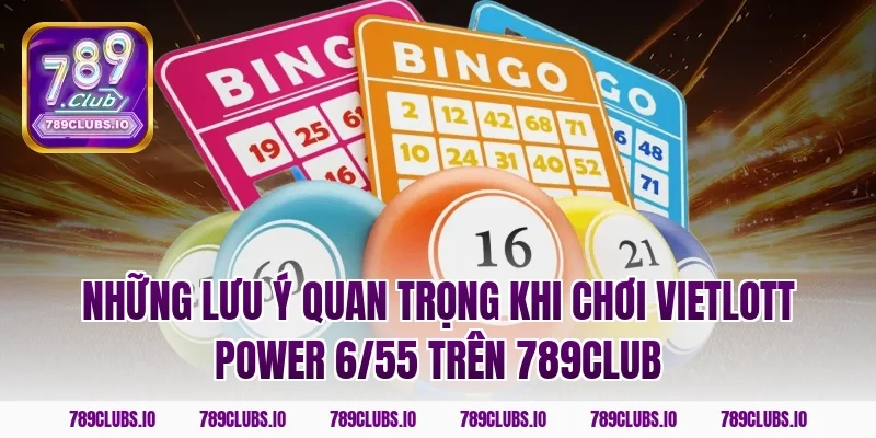Những lưu ý quan trọng khi chơi Vietlott Power 6/55 trên 789CLUB