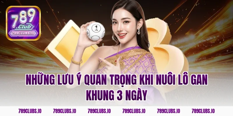 Những lưu ý quan trọng khi nuôi lô gan khung 3 ngày