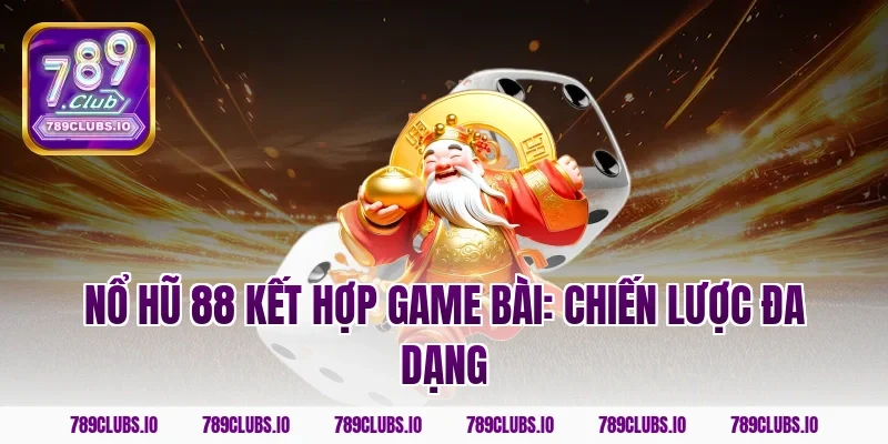 Nổ hũ 88 kết hợp game bài: Chiến lược đa dạng