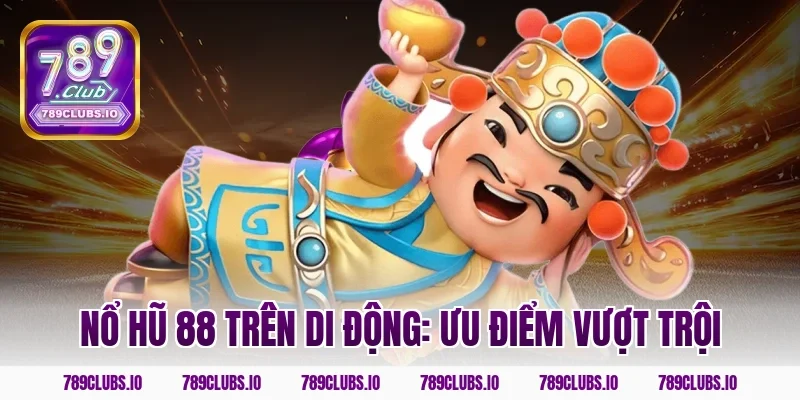 Nổ hũ 88 trên di động: Ưu điểm vượt trội