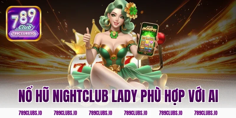Nổ hũ nightclub lady phù hợp với ai
