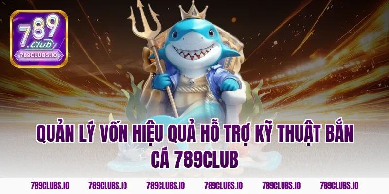 Quản lý vốn hiệu quả hỗ trợ kỹ thuật bắn cá 789club