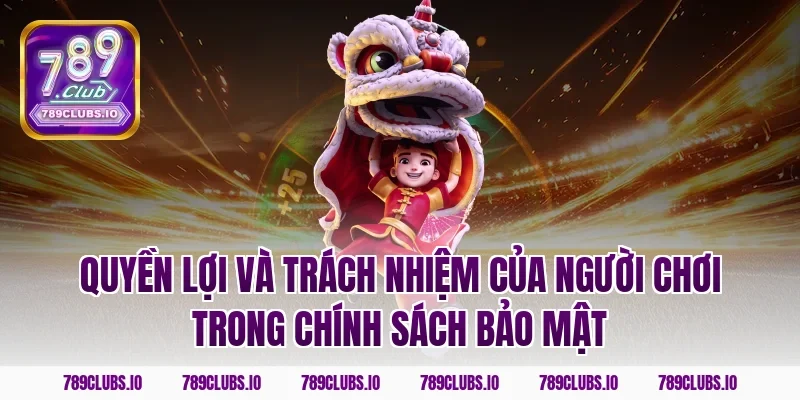 Quyền lợi và trách nhiệm của người chơi trong chính sách bảo mật