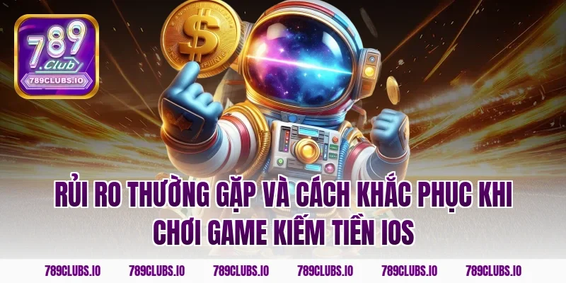 Rủi ro thường gặp và cách khắc phục khi chơi game kiếm tiền ios