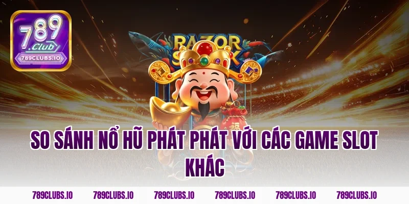 So sánh nổ hũ phát phát với các game slot khác