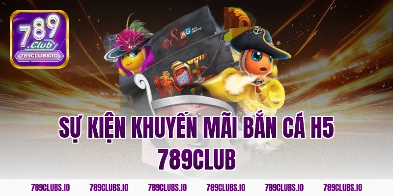 Sự kiện khuyến mãi bắn cá h5 789club